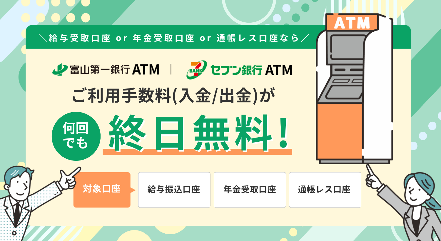 対象口座なら富山第一銀行ATM・セブン銀行ATMでご利用手数料（入金／出金）が何回でも終日無料